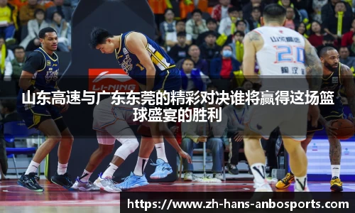 山东高速与广东东莞的精彩对决谁将赢得这场篮球盛宴的胜利