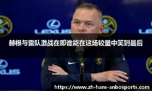 赫根与雷队激战在即谁能在这场较量中笑到最后